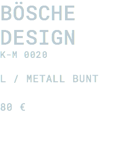 Bösche Design K-M 0020 L / Metall bunt 80 €