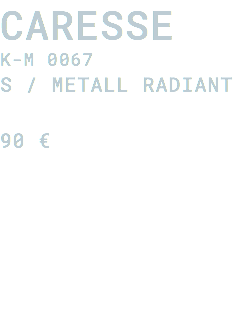Caresse K-M 0067 S / Metall radiant 90 €
